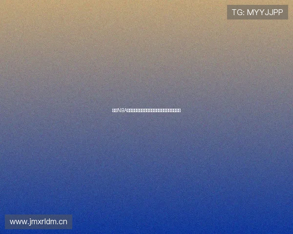 最新NBA精彩赛事在线直播入口全场比分实时更新观看指南 最新NBA精彩赛事在线直播入口全场比分实时更新观看指南